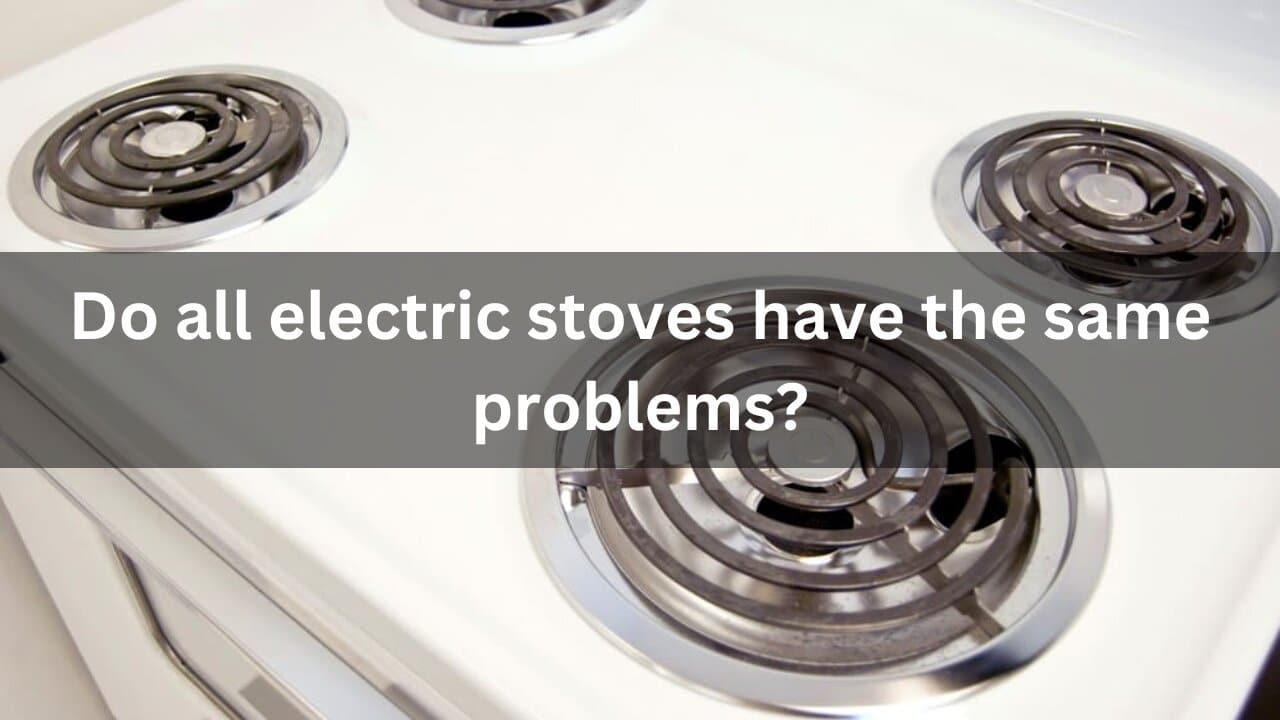 Read more about the article Do all electric stoves have the same problems?