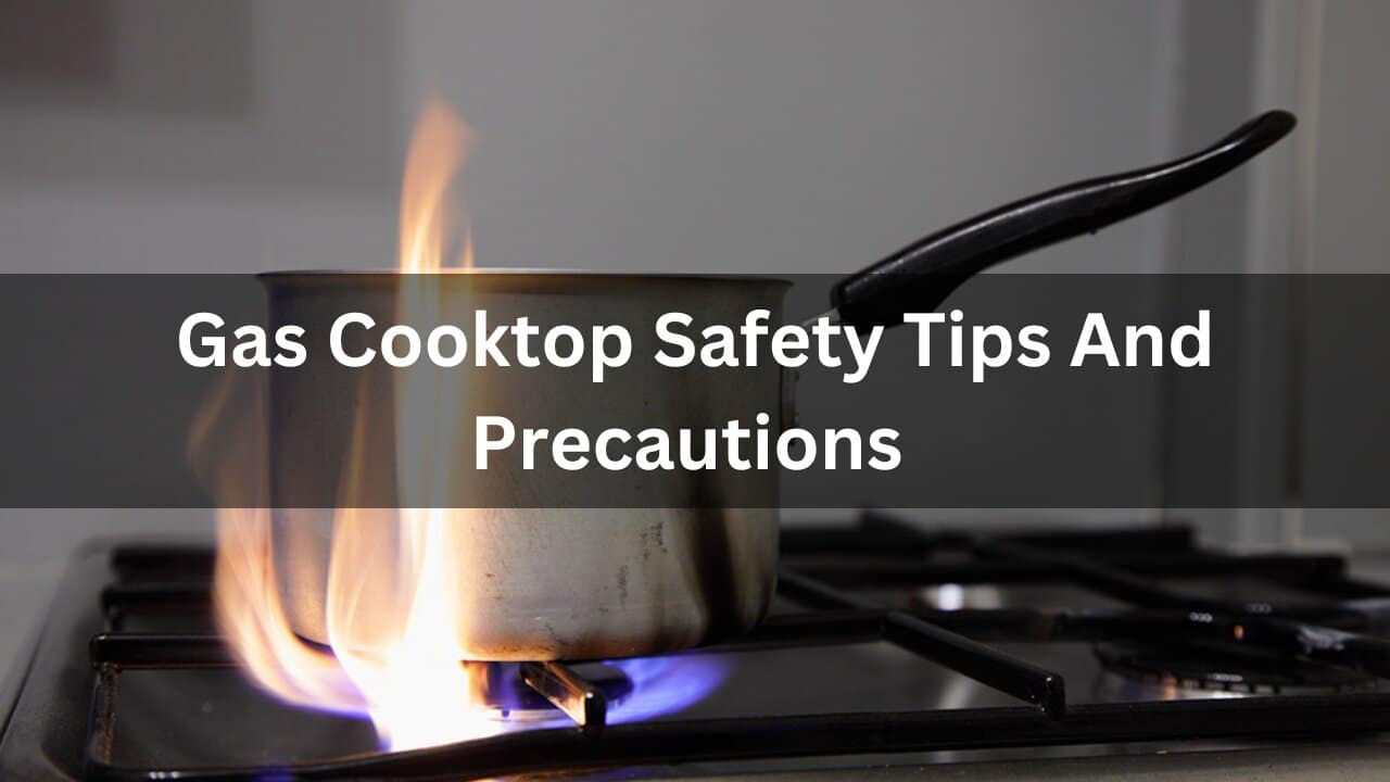 Read more about the article Gas Cooktop Safety Tips And Precautions Complete Info 2024