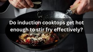 Read more about the article Do Induction Cooktops Get Hot Enough To Stir Fry Effectively?