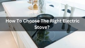 Read more about the article How To Choose The Right Electric Stove? Latest Info 2024