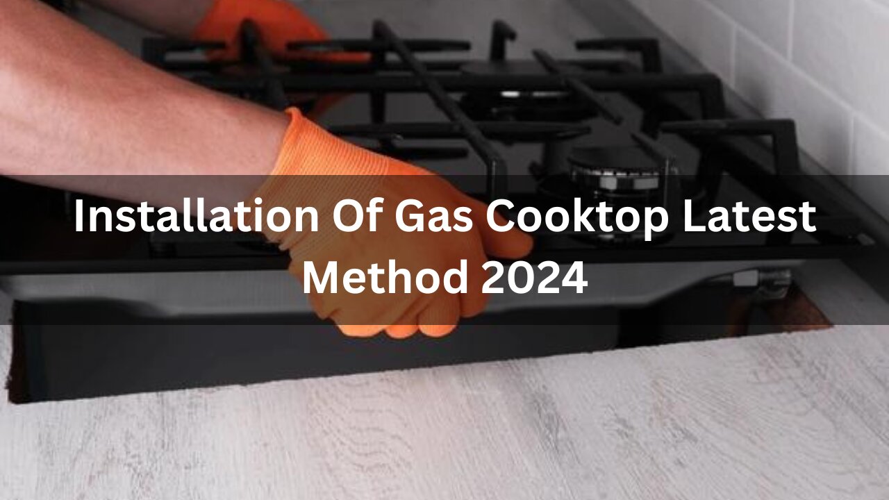 Read more about the article Installation Of Gas Cooktop Latest Method 2024