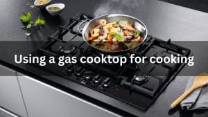 Read more about the article Using A Gas Cooktop For Cooking Latest Update 2024