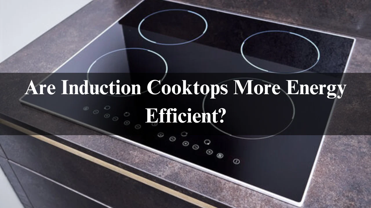 Read more about the article Are Induction Cooktops More Energy Efficient? Comparison 2024