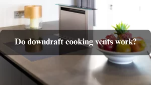 Read more about the article Do downdraft cooking vents work? Latest Update 2024