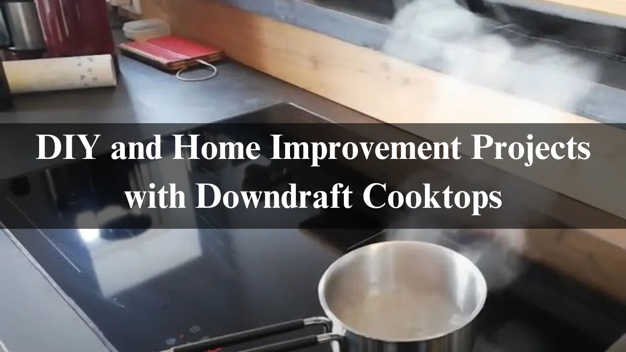 Read more about the article User Experience and Reviews of Downdraft Cooktop Latest 2024