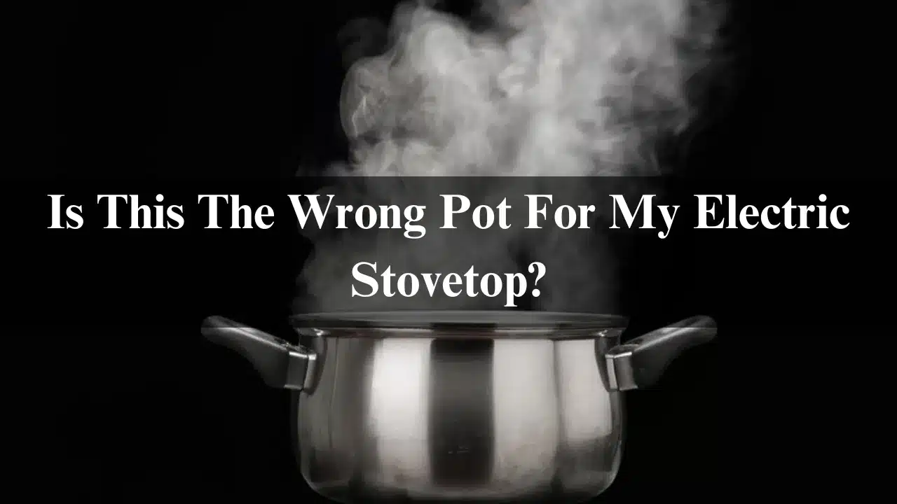 You are currently viewing Is This The Wrong Pots For My Electric Stovetop? 2024