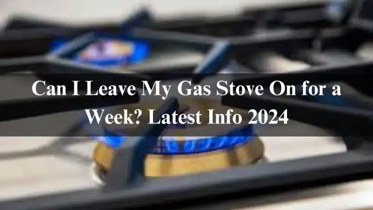 Can I Leave My Gas Stove On for a Week? Latest Info 2024