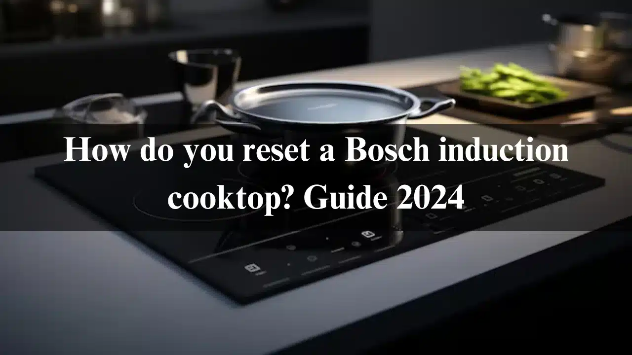 Read more about the article How do you reset a Bosch induction cooktop? Guide 2024